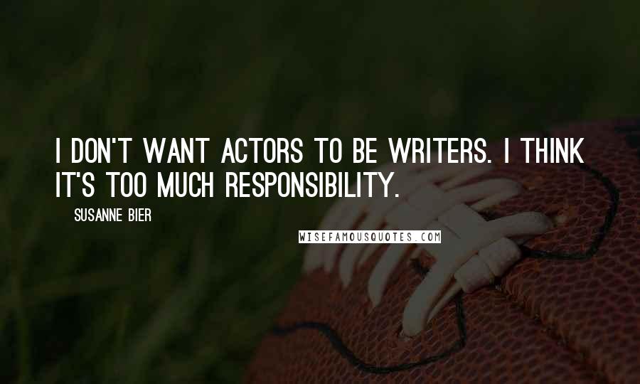 Susanne Bier Quotes: I don't want actors to be writers. I think it's too much responsibility.