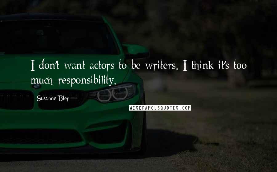 Susanne Bier Quotes: I don't want actors to be writers. I think it's too much responsibility.