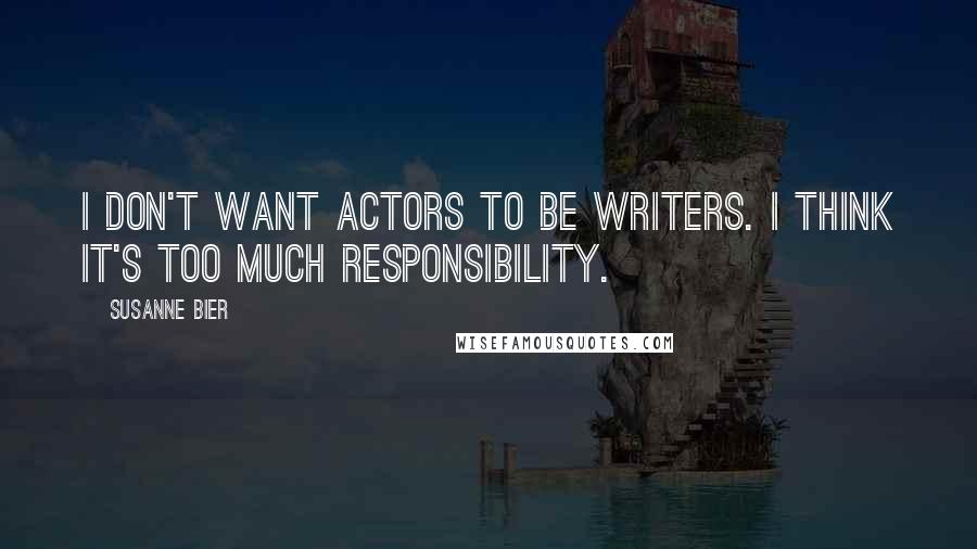 Susanne Bier Quotes: I don't want actors to be writers. I think it's too much responsibility.