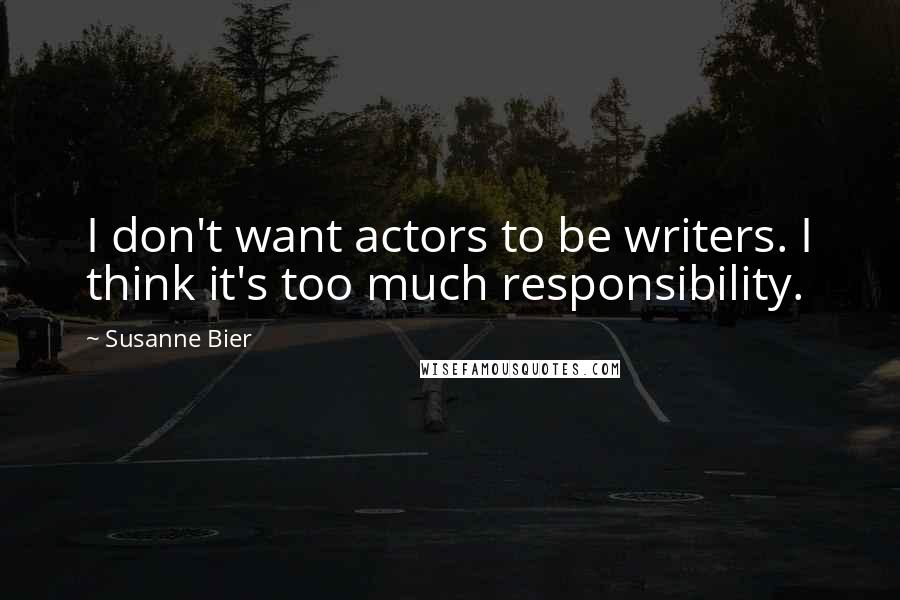 Susanne Bier Quotes: I don't want actors to be writers. I think it's too much responsibility.