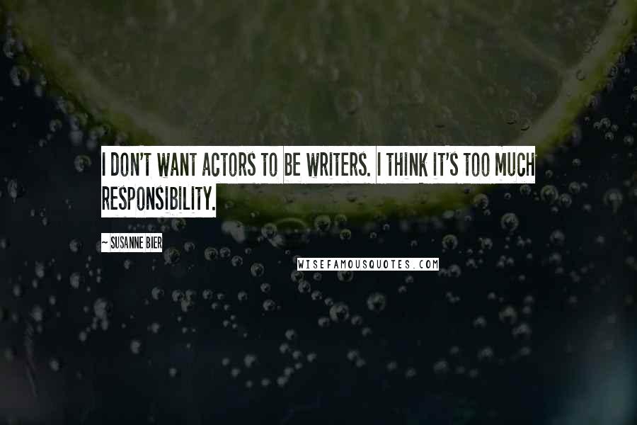 Susanne Bier Quotes: I don't want actors to be writers. I think it's too much responsibility.