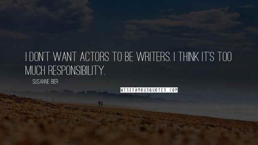 Susanne Bier Quotes: I don't want actors to be writers. I think it's too much responsibility.