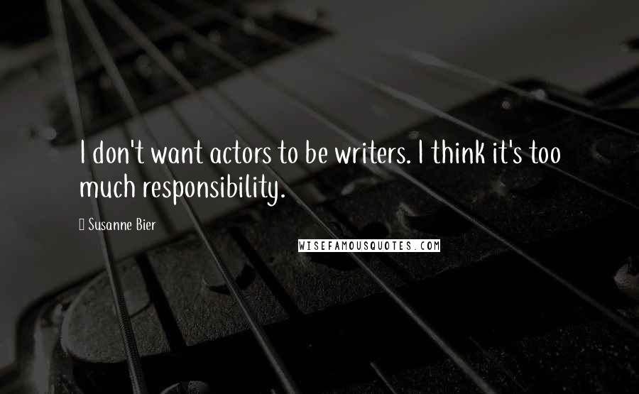 Susanne Bier Quotes: I don't want actors to be writers. I think it's too much responsibility.
