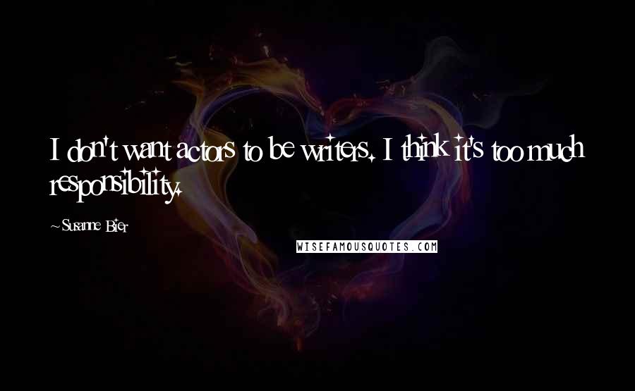 Susanne Bier Quotes: I don't want actors to be writers. I think it's too much responsibility.