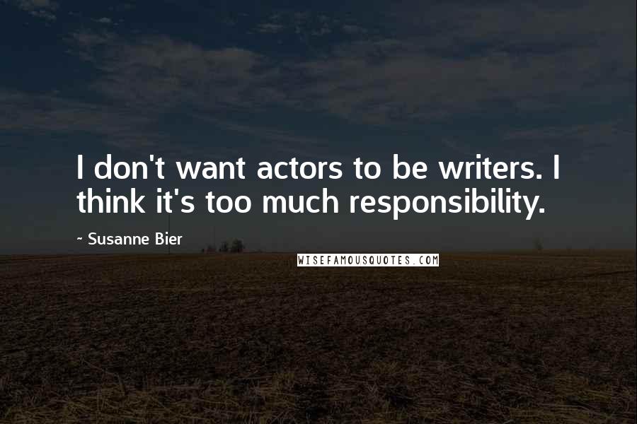 Susanne Bier Quotes: I don't want actors to be writers. I think it's too much responsibility.