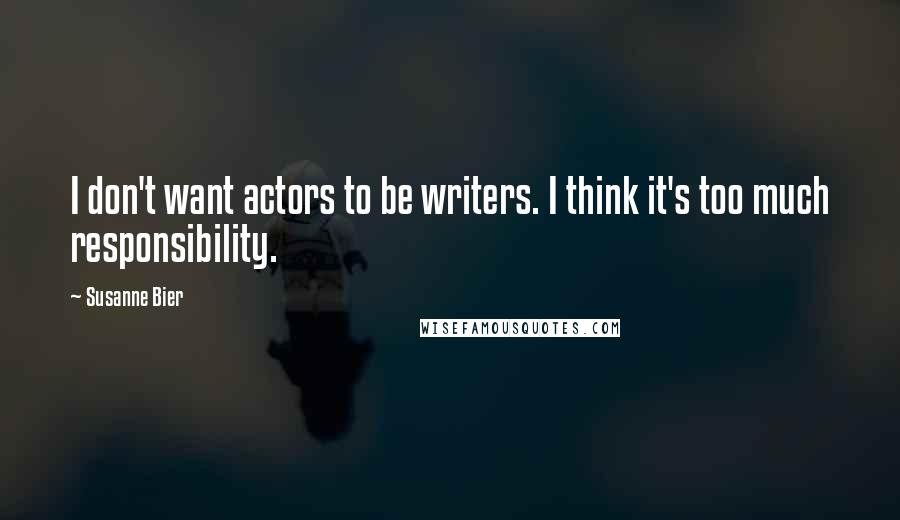 Susanne Bier Quotes: I don't want actors to be writers. I think it's too much responsibility.