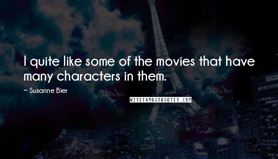 Susanne Bier Quotes: I quite like some of the movies that have many characters in them.