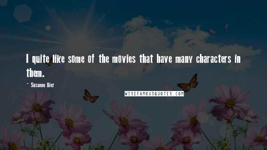 Susanne Bier Quotes: I quite like some of the movies that have many characters in them.