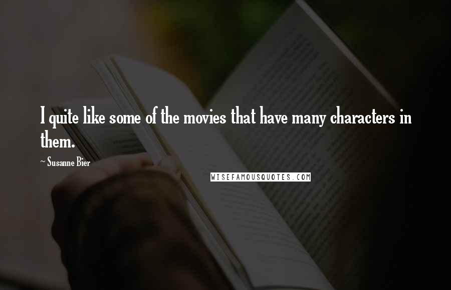 Susanne Bier Quotes: I quite like some of the movies that have many characters in them.