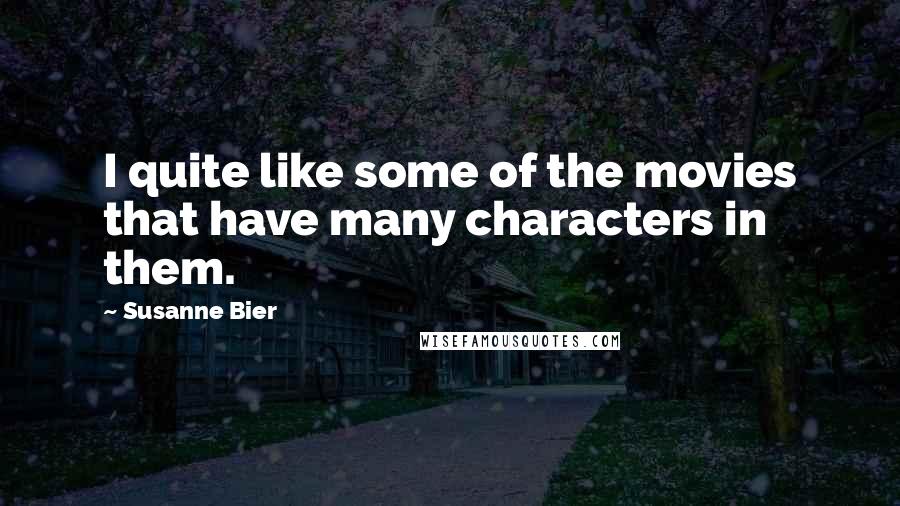 Susanne Bier Quotes: I quite like some of the movies that have many characters in them.