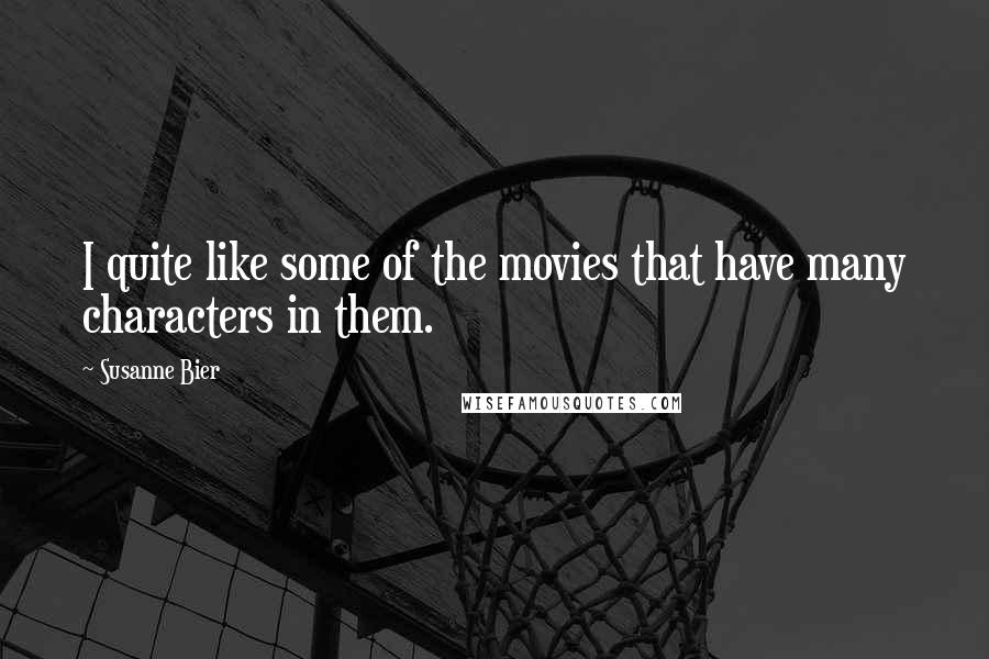 Susanne Bier Quotes: I quite like some of the movies that have many characters in them.