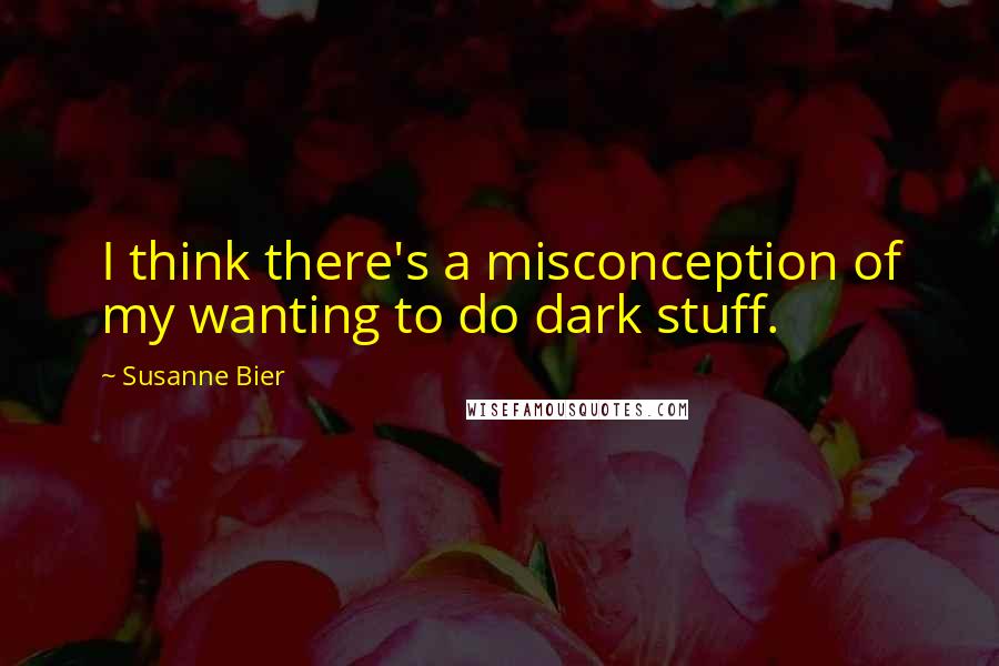 Susanne Bier Quotes: I think there's a misconception of my wanting to do dark stuff.