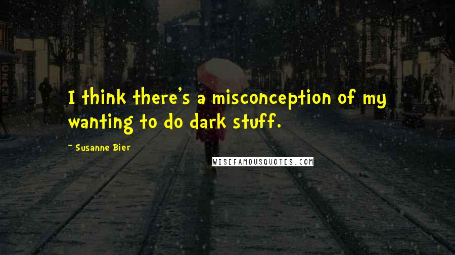 Susanne Bier Quotes: I think there's a misconception of my wanting to do dark stuff.