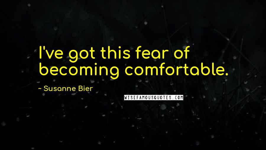 Susanne Bier Quotes: I've got this fear of becoming comfortable.