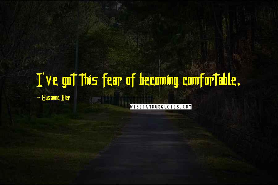 Susanne Bier Quotes: I've got this fear of becoming comfortable.