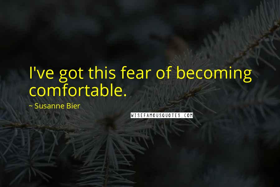 Susanne Bier Quotes: I've got this fear of becoming comfortable.