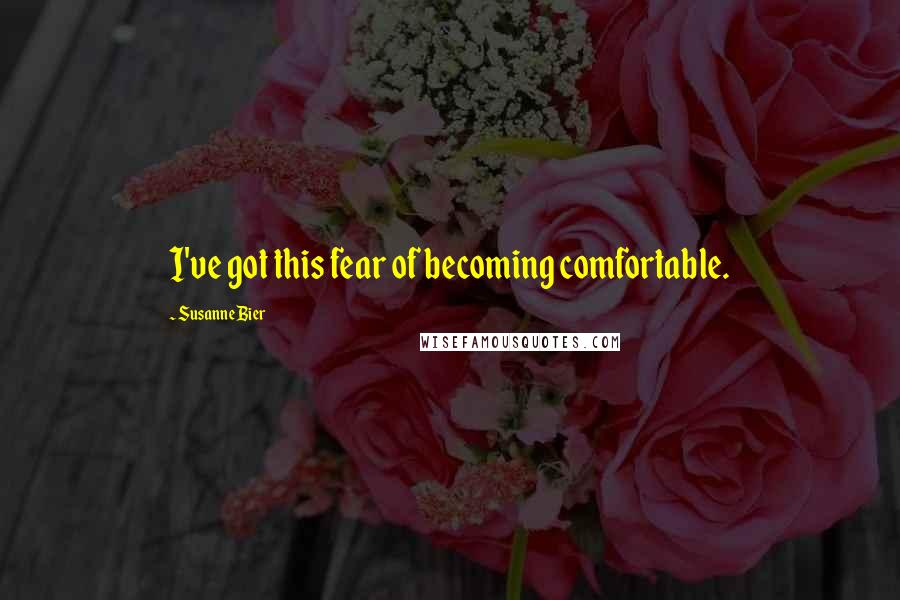 Susanne Bier Quotes: I've got this fear of becoming comfortable.