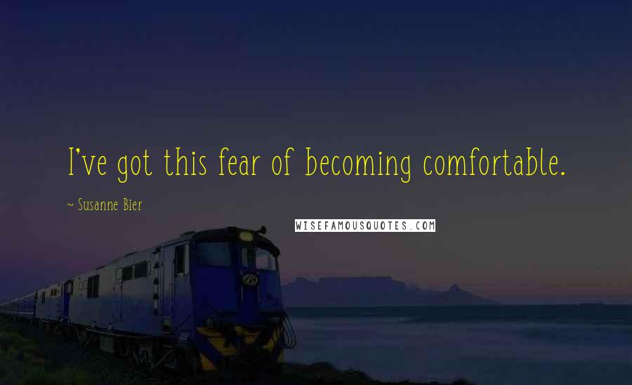 Susanne Bier Quotes: I've got this fear of becoming comfortable.