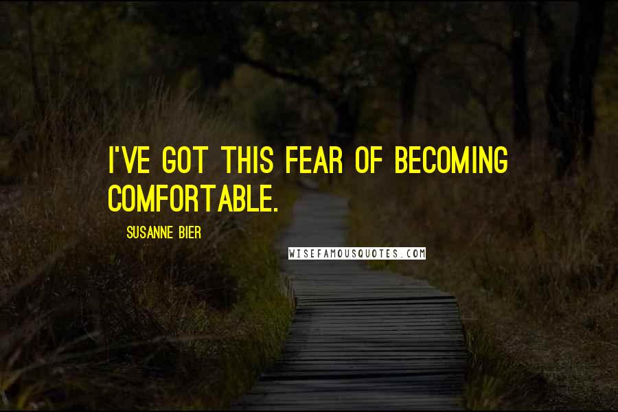 Susanne Bier Quotes: I've got this fear of becoming comfortable.