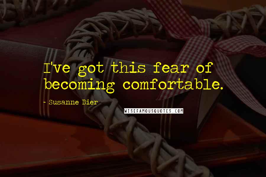 Susanne Bier Quotes: I've got this fear of becoming comfortable.