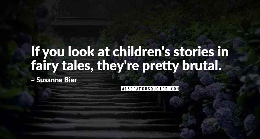Susanne Bier Quotes: If you look at children's stories in fairy tales, they're pretty brutal.