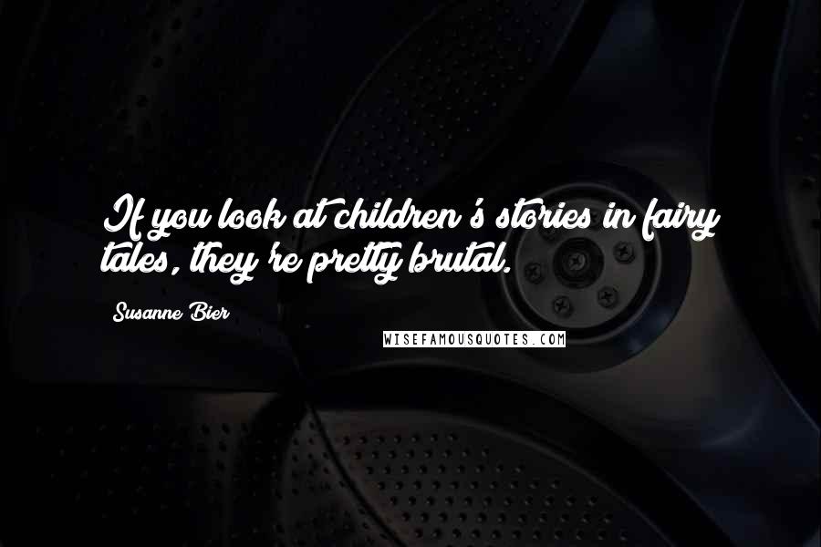 Susanne Bier Quotes: If you look at children's stories in fairy tales, they're pretty brutal.