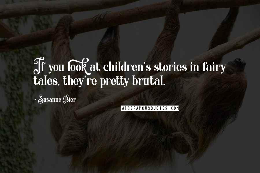 Susanne Bier Quotes: If you look at children's stories in fairy tales, they're pretty brutal.