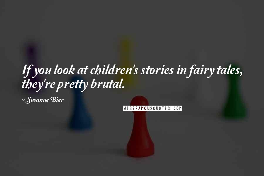 Susanne Bier Quotes: If you look at children's stories in fairy tales, they're pretty brutal.