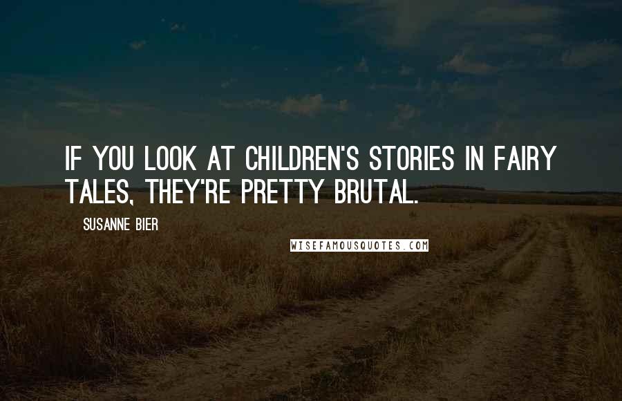 Susanne Bier Quotes: If you look at children's stories in fairy tales, they're pretty brutal.