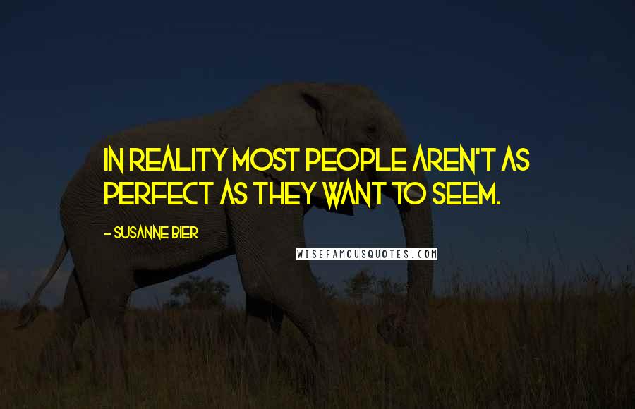Susanne Bier Quotes: In reality most people aren't as perfect as they want to seem.
