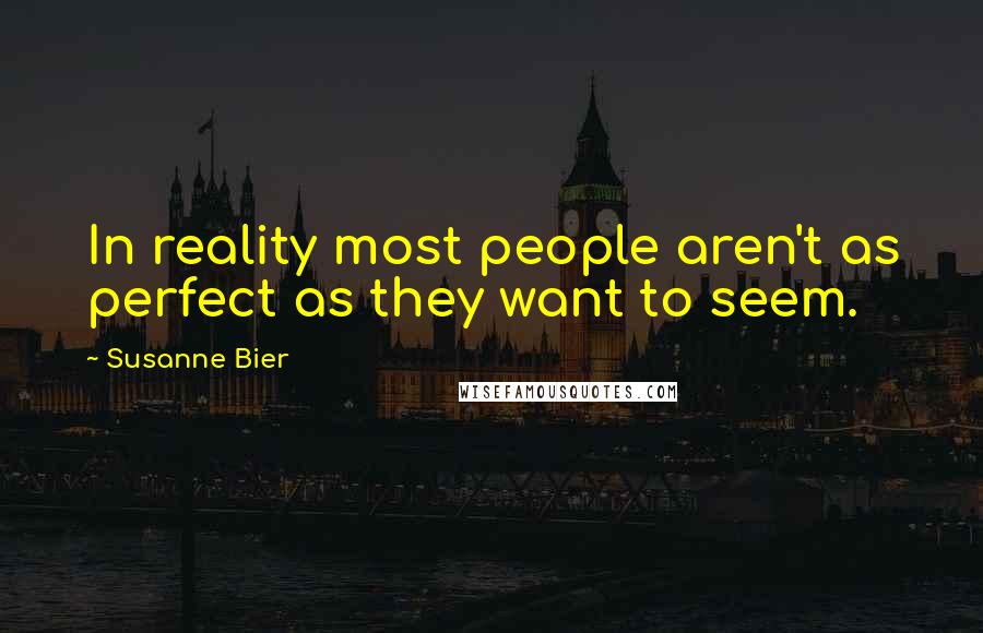 Susanne Bier Quotes: In reality most people aren't as perfect as they want to seem.