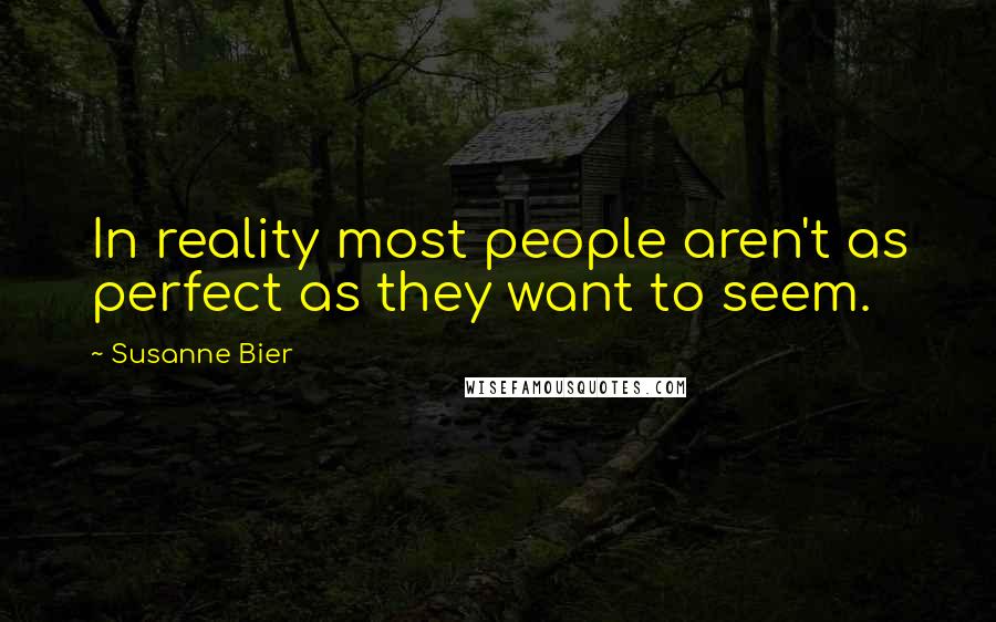 Susanne Bier Quotes: In reality most people aren't as perfect as they want to seem.