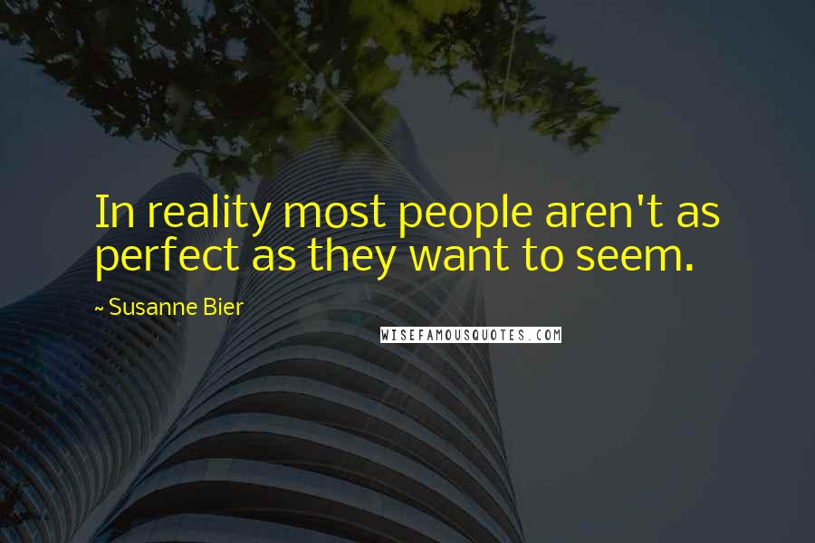 Susanne Bier Quotes: In reality most people aren't as perfect as they want to seem.