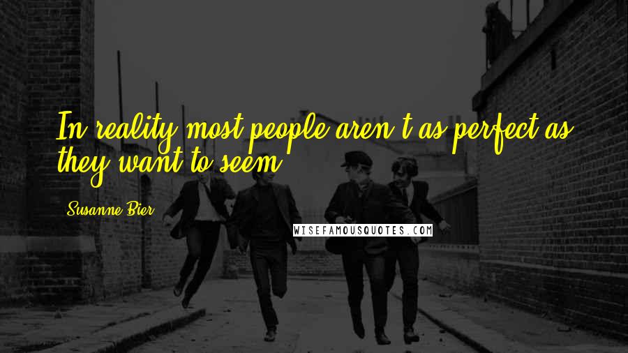 Susanne Bier Quotes: In reality most people aren't as perfect as they want to seem.