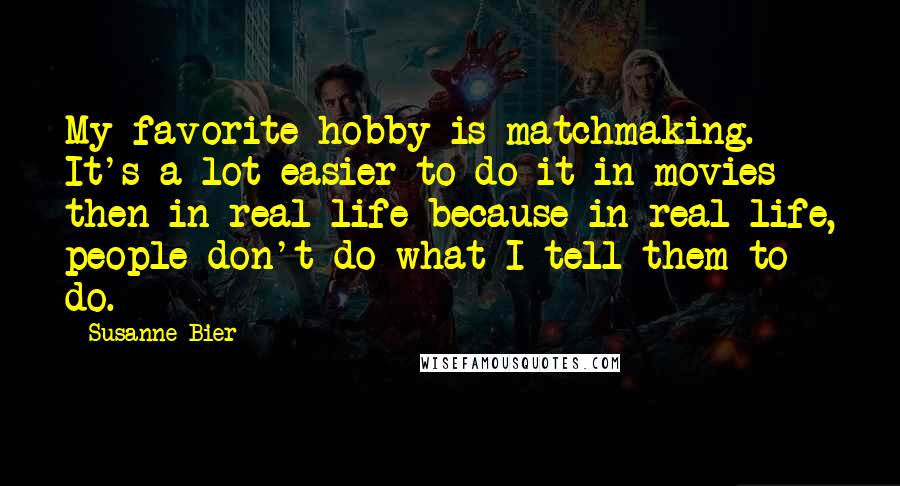 Susanne Bier Quotes: My favorite hobby is matchmaking. It's a lot easier to do it in movies then in real life because in real life, people don't do what I tell them to do.
