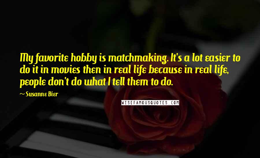 Susanne Bier Quotes: My favorite hobby is matchmaking. It's a lot easier to do it in movies then in real life because in real life, people don't do what I tell them to do.