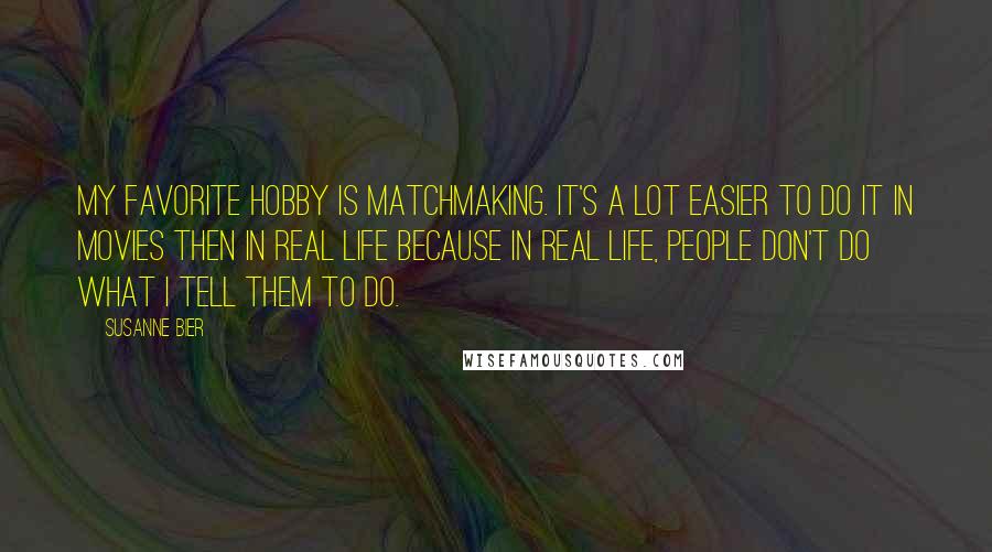 Susanne Bier Quotes: My favorite hobby is matchmaking. It's a lot easier to do it in movies then in real life because in real life, people don't do what I tell them to do.