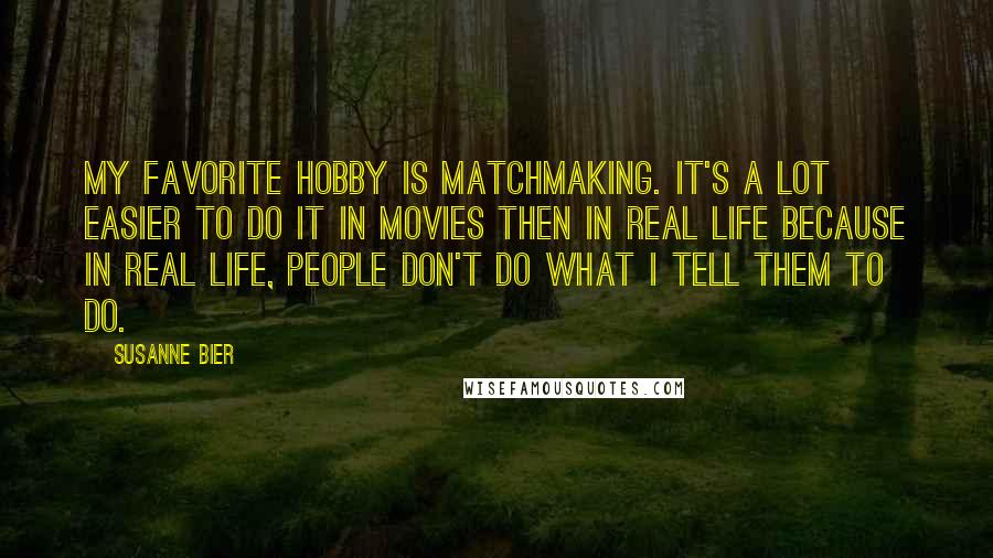 Susanne Bier Quotes: My favorite hobby is matchmaking. It's a lot easier to do it in movies then in real life because in real life, people don't do what I tell them to do.