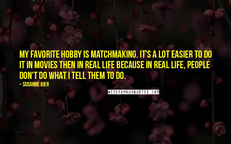 Susanne Bier Quotes: My favorite hobby is matchmaking. It's a lot easier to do it in movies then in real life because in real life, people don't do what I tell them to do.