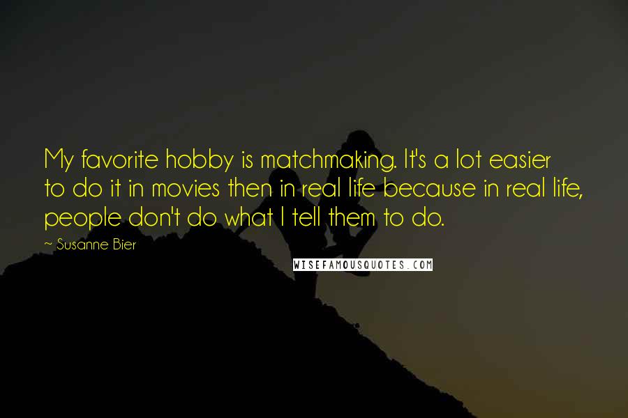 Susanne Bier Quotes: My favorite hobby is matchmaking. It's a lot easier to do it in movies then in real life because in real life, people don't do what I tell them to do.