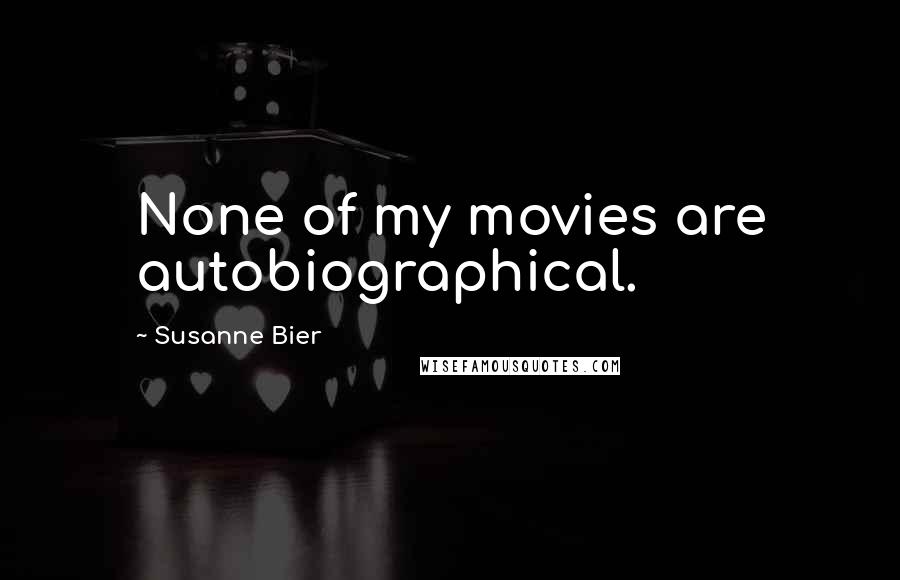 Susanne Bier Quotes: None of my movies are autobiographical.