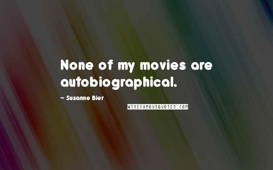 Susanne Bier Quotes: None of my movies are autobiographical.