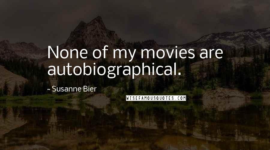Susanne Bier Quotes: None of my movies are autobiographical.