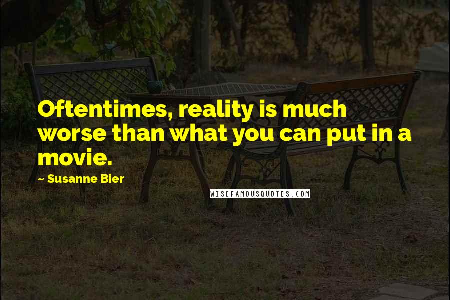 Susanne Bier Quotes: Oftentimes, reality is much worse than what you can put in a movie.