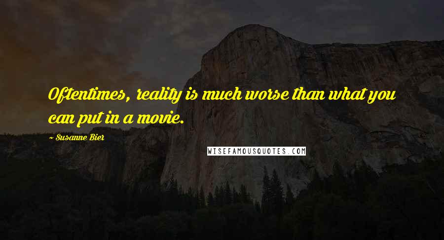 Susanne Bier Quotes: Oftentimes, reality is much worse than what you can put in a movie.