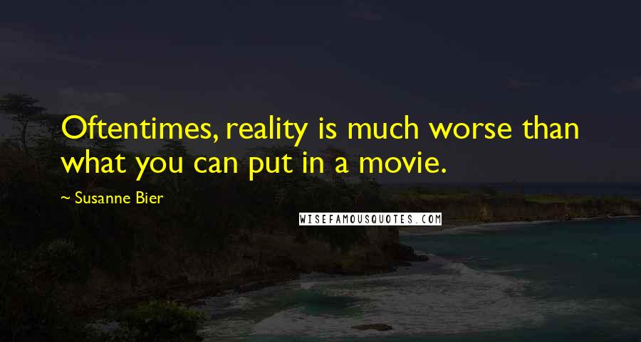 Susanne Bier Quotes: Oftentimes, reality is much worse than what you can put in a movie.