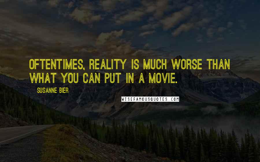 Susanne Bier Quotes: Oftentimes, reality is much worse than what you can put in a movie.