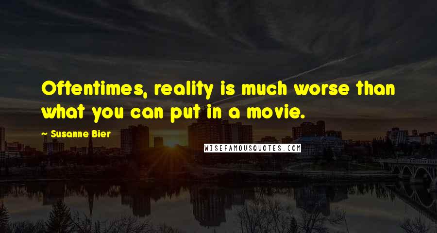 Susanne Bier Quotes: Oftentimes, reality is much worse than what you can put in a movie.