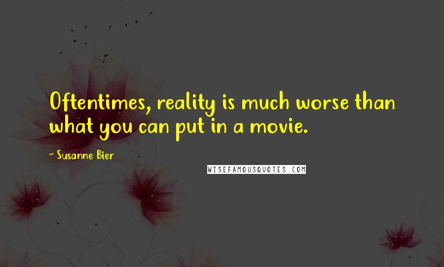 Susanne Bier Quotes: Oftentimes, reality is much worse than what you can put in a movie.