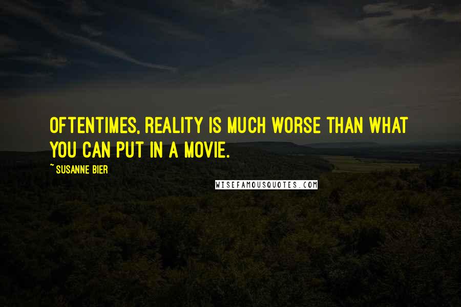 Susanne Bier Quotes: Oftentimes, reality is much worse than what you can put in a movie.